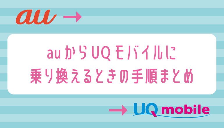 乗り換え au uq auからUQモバイルへ乗り換える手順を徹底解説、今のスマホと電話番号のまま簡単移行