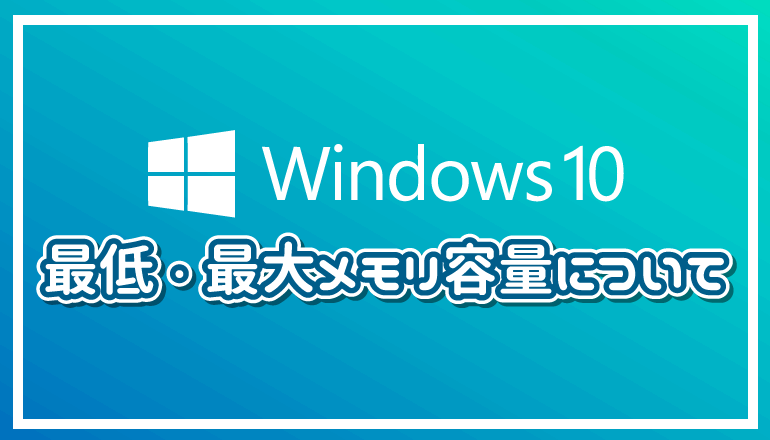 Windows 10の最低メモリ容量・最大メモリ容量について